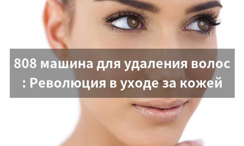 808 машина для удаления волос: Революция в уходе за кожей