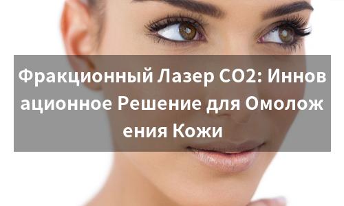Фракционный Лазер CO2: Инновационное Решение для Омоложения Кожи